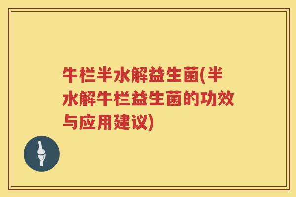 牛栏半水解益生菌(半水解牛栏益生菌的功效与应用建议)