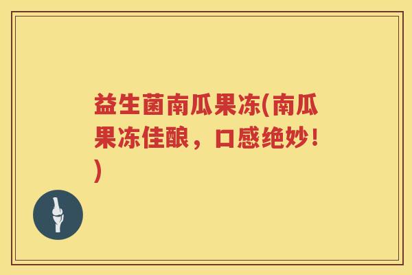 益生菌南瓜果冻(南瓜果冻佳酿，口感绝妙！)