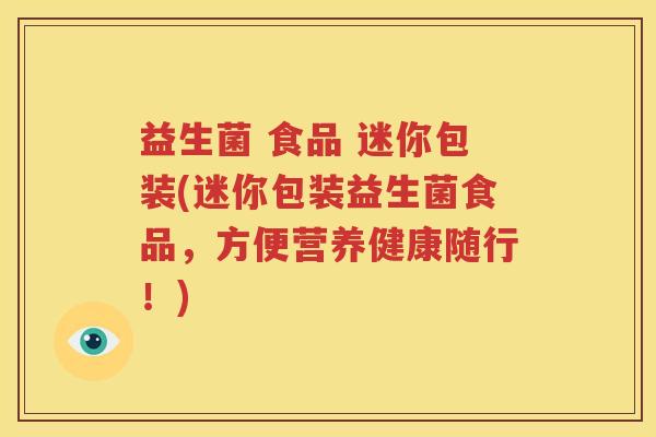 益生菌 食品 迷你包装(迷你包装益生菌食品，方便营养健康随行！)