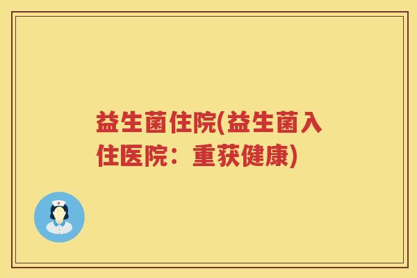 益生菌住院(益生菌入住医院：重获健康)