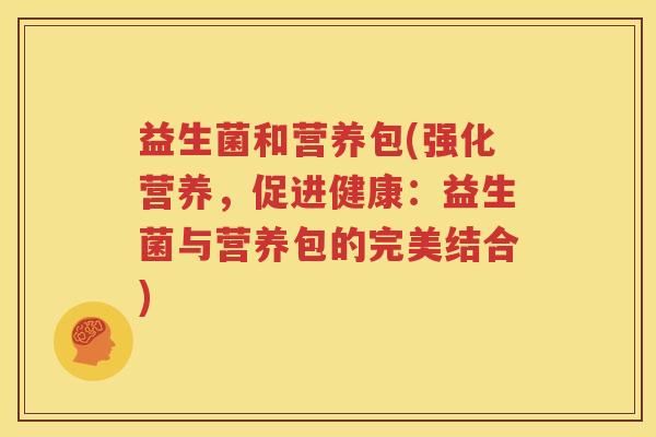 益生菌和营养包(强化营养，促进健康：益生菌与营养包的完美结合)