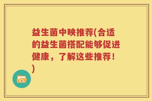 益生菌中映推荐(合适的益生菌搭配能够促进健康，了解这些推荐！)