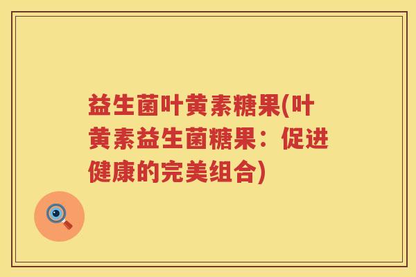 益生菌叶黄素糖果(叶黄素益生菌糖果：促进健康的完美组合)