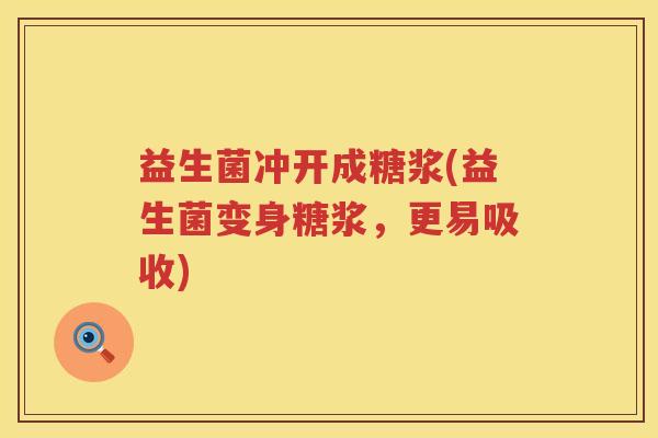 益生菌冲开成糖浆(益生菌变身糖浆，更易吸收)