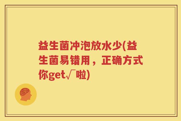 益生菌冲泡放水少(益生菌易错用，正确方式你get√啦)