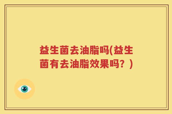 益生菌去油脂吗(益生菌有去油脂效果吗？)