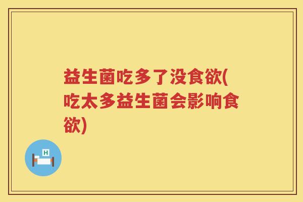益生菌吃多了没食欲(吃太多益生菌会影响食欲)