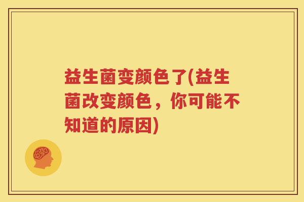 益生菌变颜色了(益生菌改变颜色，你可能不知道的原因)