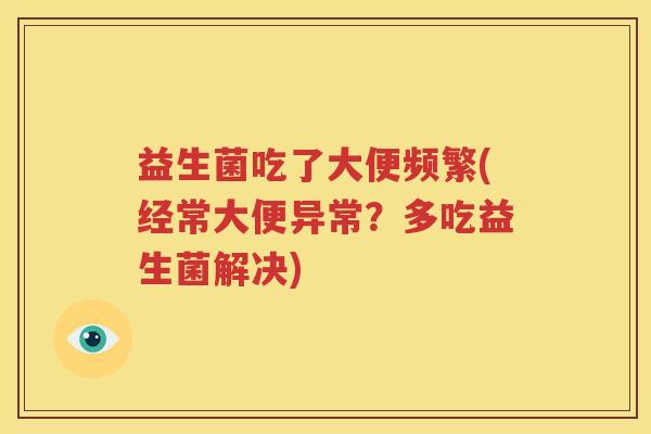 益生菌吃了大便频繁(经常大便异常？多吃益生菌解决)