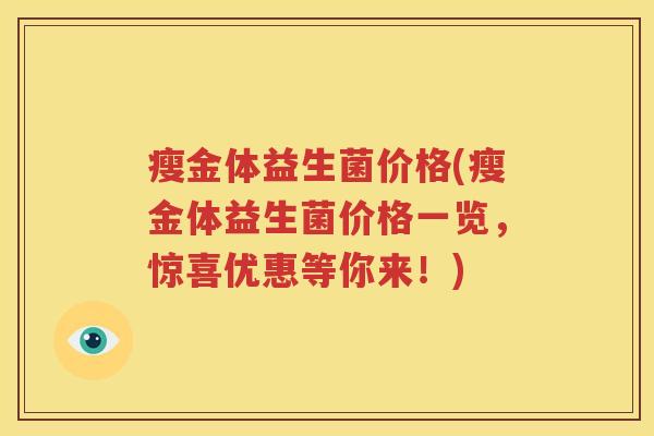 瘦金体益生菌价格(瘦金体益生菌价格一览，惊喜优惠等你来！)