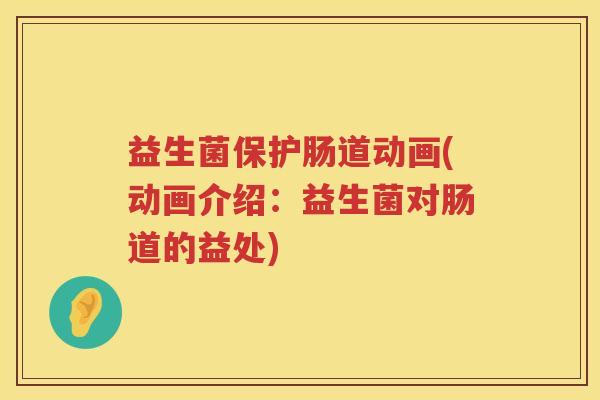益生菌保护肠道动画(动画介绍：益生菌对肠道的益处)