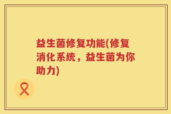 益生菌修复功能(修复消化系统，益生菌为你助力)