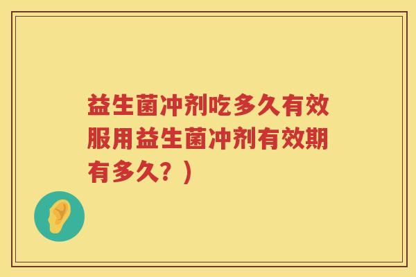 益生菌冲剂吃多久有效服用益生菌冲剂有效期有多久？)