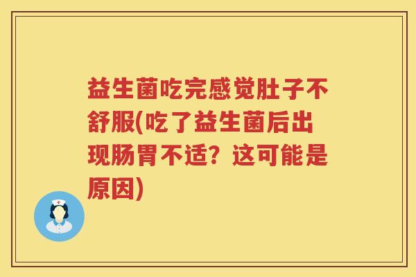 益生菌吃完感觉肚子不舒服(吃了益生菌后出现肠胃不适？这可能是原因)