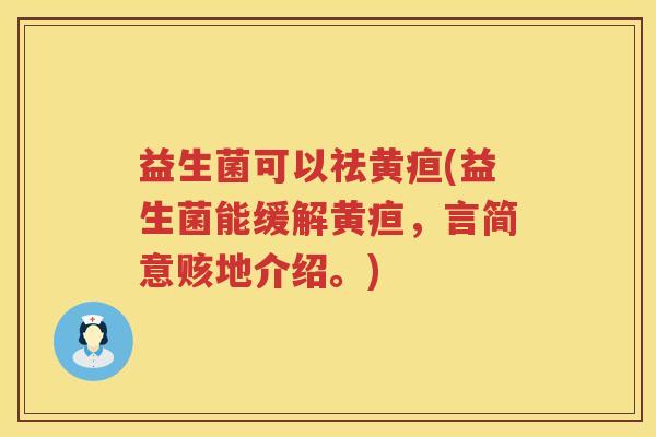 益生菌可以祛黄疸(益生菌能缓解黄疸，言简意赅地介绍。)