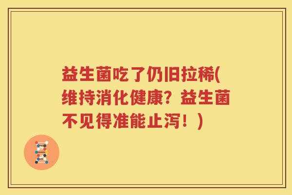 益生菌吃了仍旧拉稀(维持消化健康？益生菌不见得准能止泻！)