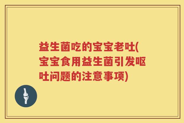 益生菌吃的宝宝老吐(宝宝食用益生菌引发呕吐问题的注意事项)