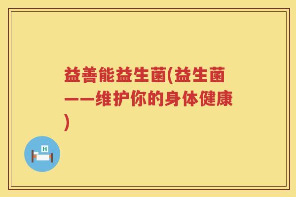 益善能益生菌(益生菌——维护你的身体健康)