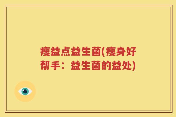 瘦益点益生菌(瘦身好帮手：益生菌的益处)
