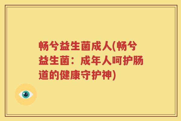 畅兮益生菌成人(畅兮益生菌：成年人呵护肠道的健康守护神)