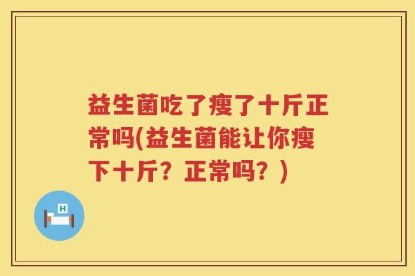 益生菌吃了瘦了十斤正常吗(益生菌能让你瘦下十斤？正常吗？)