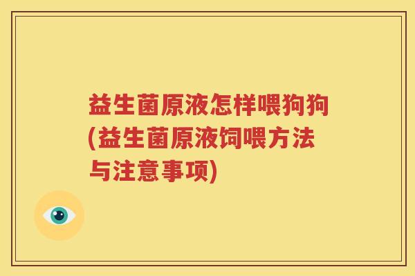 益生菌原液怎样喂狗狗(益生菌原液饲喂方法与注意事项)