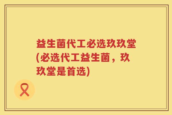 益生菌代工必选玖玖堂(必选代工益生菌，玖玖堂是首选)