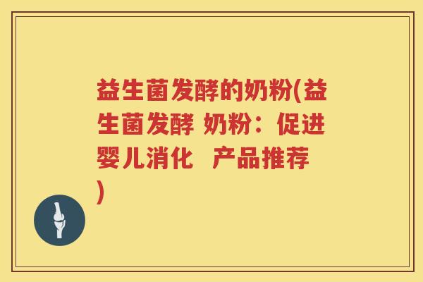 益生菌发酵的奶粉(益生菌发酵 奶粉：促进婴儿消化  产品推荐)