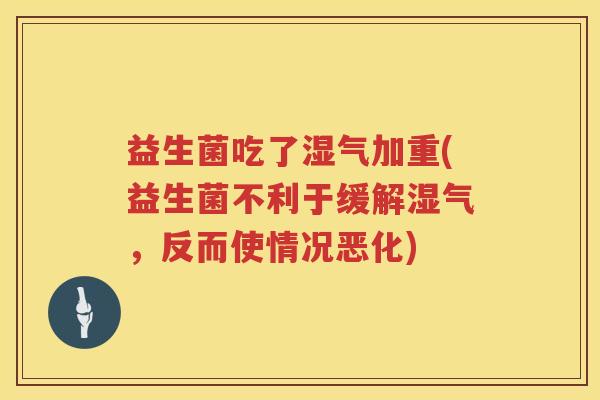 益生菌吃了湿气加重(益生菌不利于缓解湿气，反而使情况恶化)