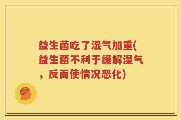 益生菌吃了湿气加重(益生菌不利于缓解湿气，反而使情况恶化)