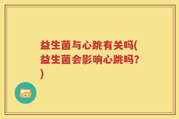 益生菌与心跳有关吗(益生菌会影响心跳吗？)