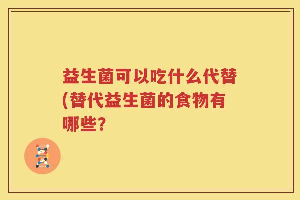 益生菌可以吃什么代替(替代益生菌的食物有哪些？