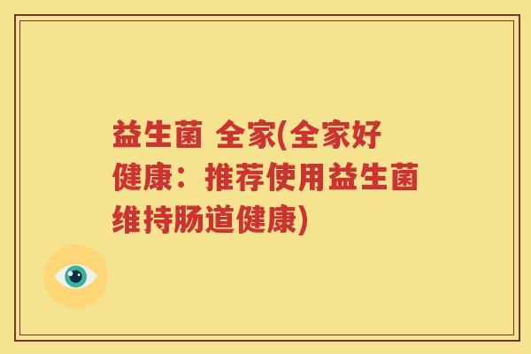 益生菌 全家(全家好健康：推荐使用益生菌维持肠道健康)
