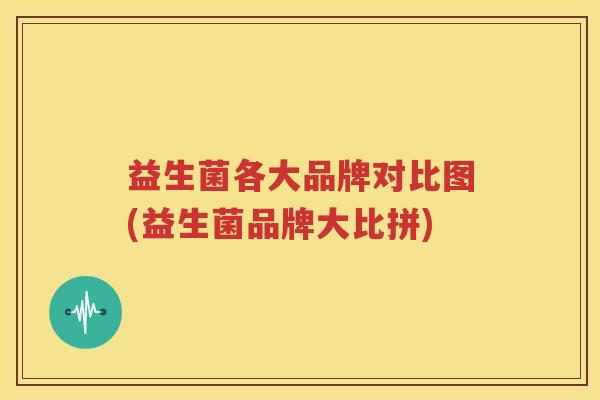 益生菌各大品牌对比图(益生菌品牌大比拼)