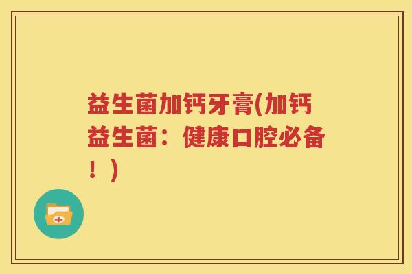 益生菌加钙牙膏(加钙益生菌：健康口腔必备！)