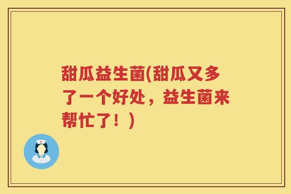甜瓜益生菌(甜瓜又多了一个好处，益生菌来帮忙了！)
