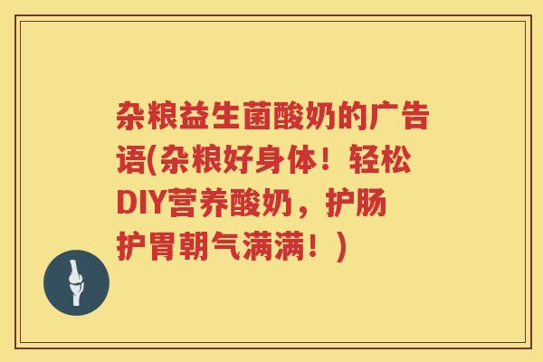杂粮益生菌酸奶的广告语(杂粮好身体！轻松DIY营养酸奶，护肠护胃朝气满满！)