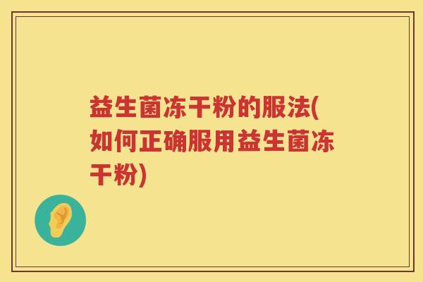 益生菌冻干粉的服法(如何正确服用益生菌冻干粉)