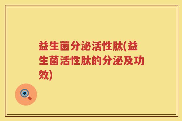 益生菌分泌活性肽(益生菌活性肽的分泌及功效)