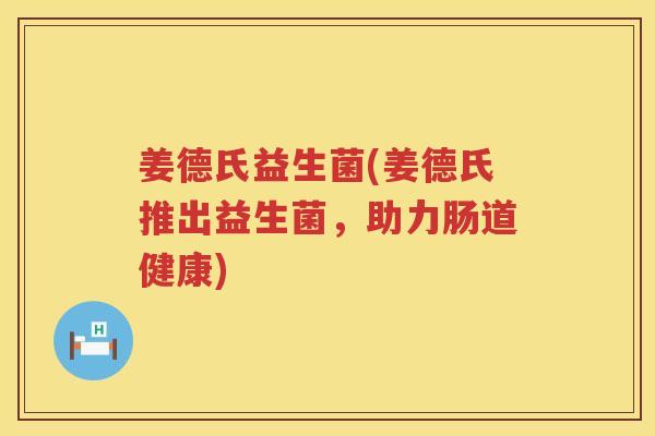 姜德氏益生菌(姜德氏推出益生菌，助力肠道健康)