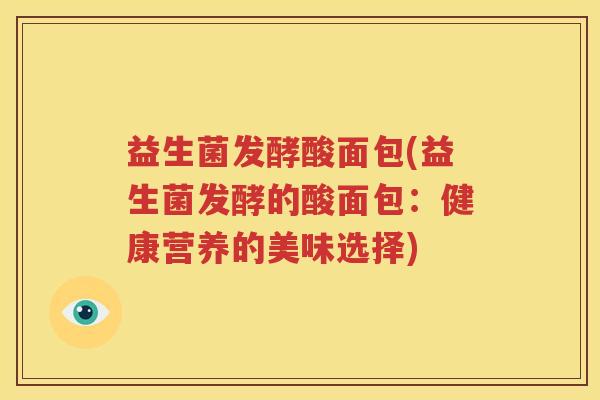 益生菌发酵酸面包(益生菌发酵的酸面包：健康营养的美味选择)