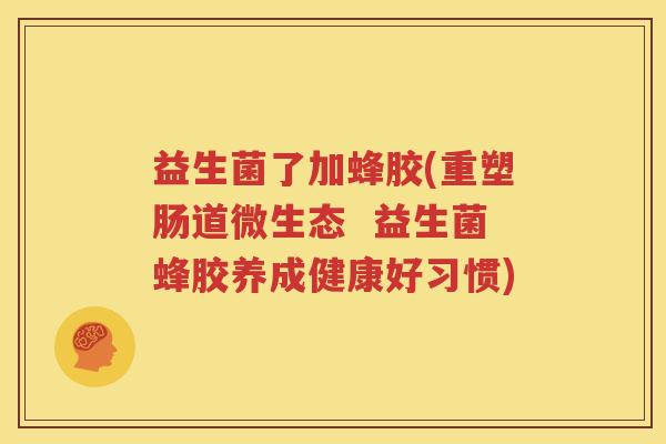 益生菌了加蜂胶(重塑肠道微生态  益生菌蜂胶养成健康好习惯)
