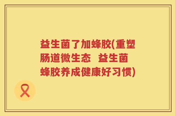 益生菌了加蜂胶(重塑肠道微生态  益生菌蜂胶养成健康好习惯)