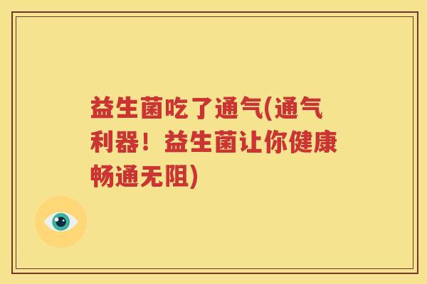 益生菌吃了通气(通气利器！益生菌让你健康畅通无阻)
