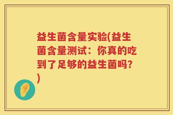 益生菌含量实验(益生菌含量测试：你真的吃到了足够的益生菌吗？)