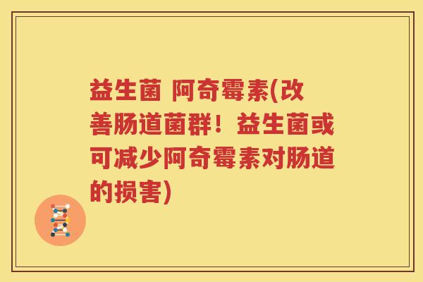 益生菌 阿奇霉素(改善肠道菌群！益生菌或可减少阿奇霉素对肠道的损害)