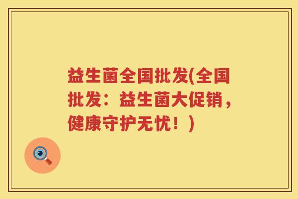 益生菌全国批发(全国批发：益生菌大促销，健康守护无忧！)