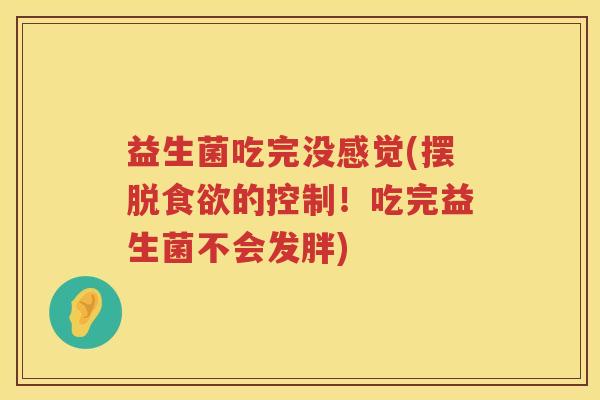 益生菌吃完没感觉(摆脱食欲的控制！吃完益生菌不会发胖)