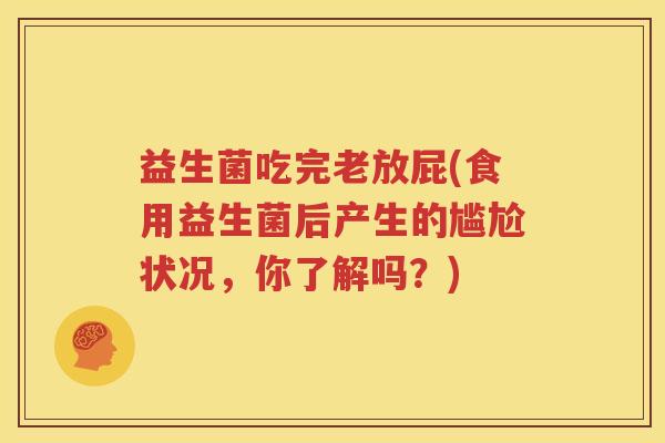 益生菌吃完老放屁(食用益生菌后产生的尴尬状况，你了解吗？)