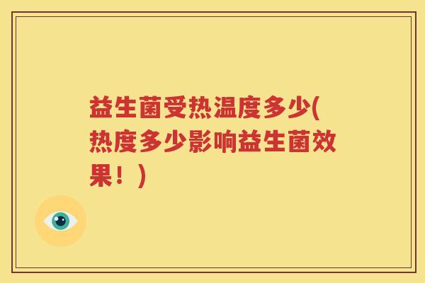 益生菌受热温度多少(热度多少影响益生菌效果！)